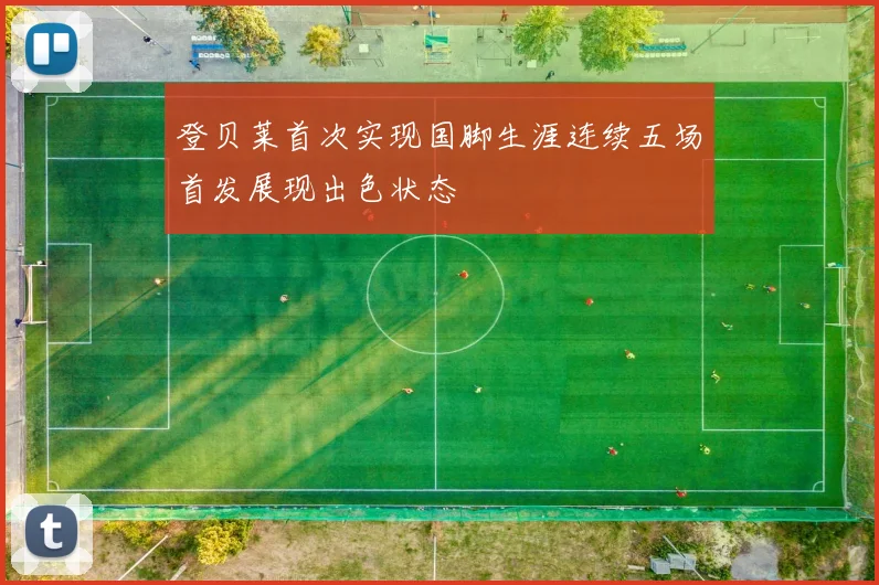 登贝莱首次实现国脚生涯连续五场首发展现出色状态