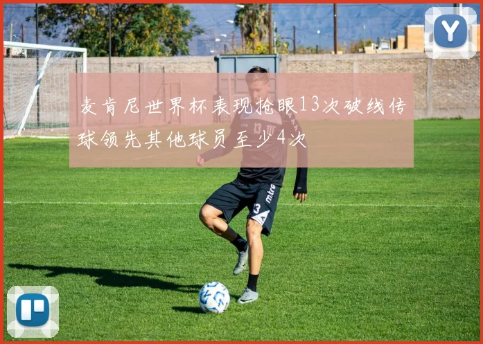 麦肯尼世界杯表现抢眼13次破线传球领先其他球员至少4次