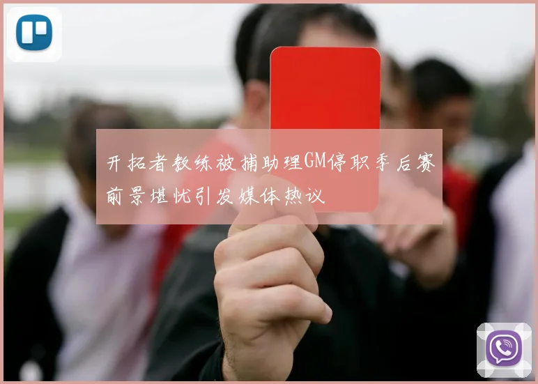 开拓者教练被捕助理GM停职季后赛前景堪忧引发媒体热议
